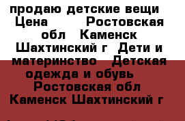 продаю детские вещи › Цена ­ 40 - Ростовская обл., Каменск-Шахтинский г. Дети и материнство » Детская одежда и обувь   . Ростовская обл.,Каменск-Шахтинский г.